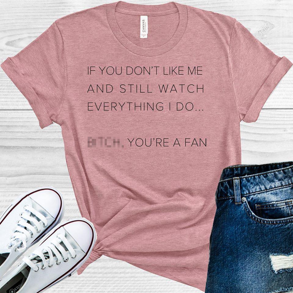If You Don't Like Me and Still Watch Everything I Do B**** You're a Fan Graphic Tee