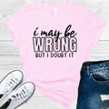 I May Be Wrong But I Doubt It Graphic Tee