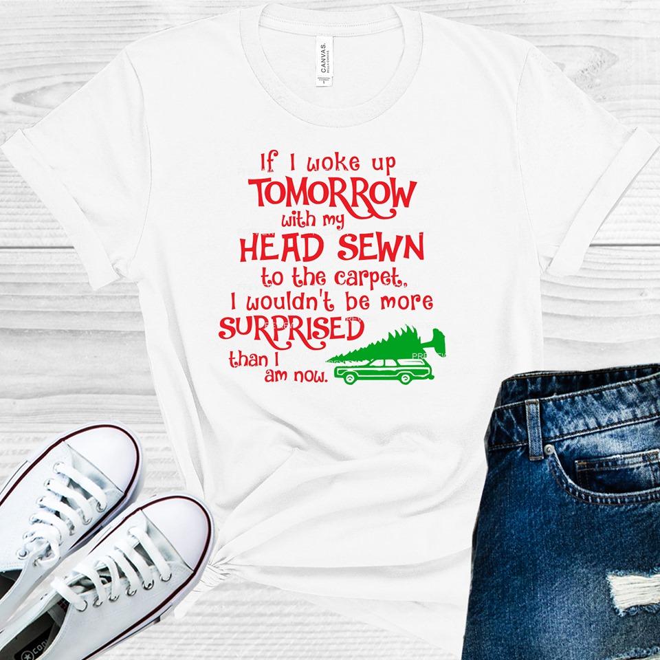 If I Woke Up Tomorrow With My Head Sewn to the Carpet, I Couldn't Be More Surprised Than I Am Now Graphic Tee