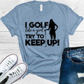 I Golf Like a Girl Try to Keep Up Graphic Tee