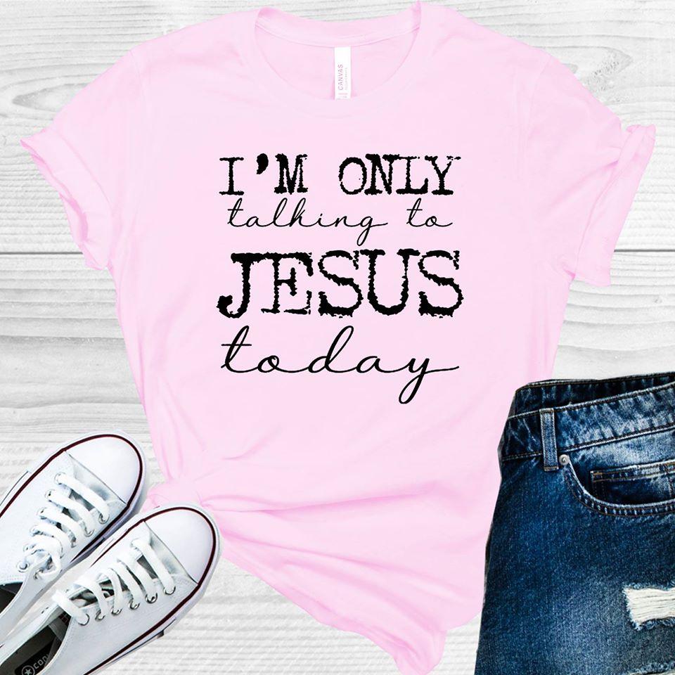 I'm Only Talking to Jesus Today Graphic Tee