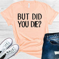 But Did You Die Graphic Tee