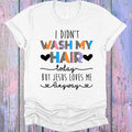 I Didn't Wash My Hair Today But Jesus Love Me Anyway Graphic Tee