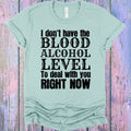 I Don't Have the Blood Alcohol Level to Deal with You Right Now Graphic Tee