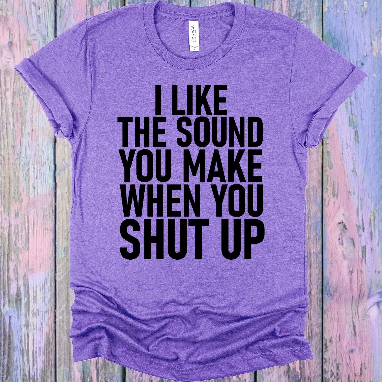 I Like the Sound You Make When You Shut Up Graphic Tee