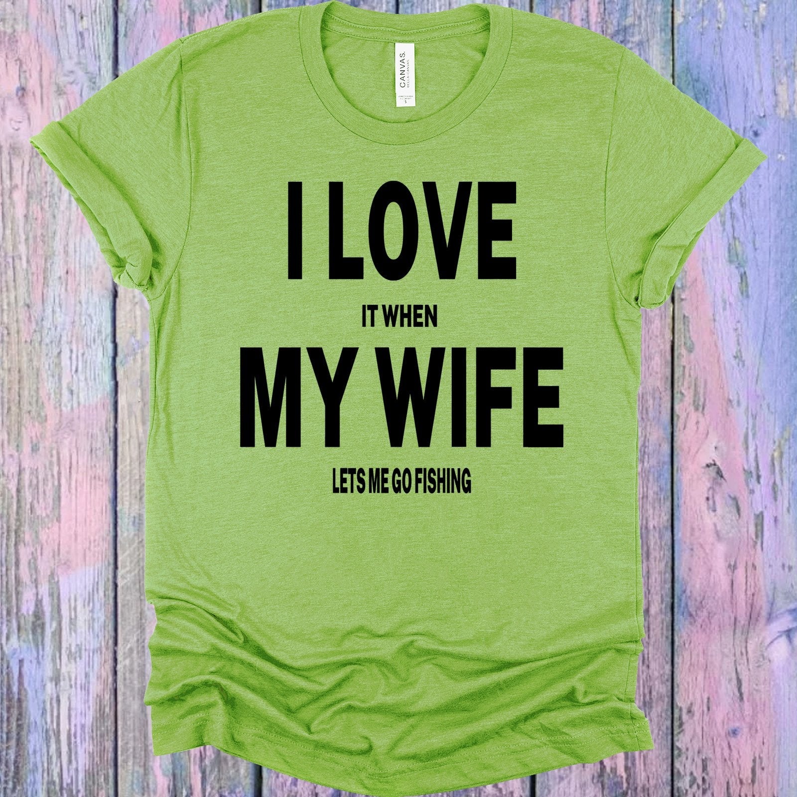 I Love it When My Wife Lets Me Go Fishing Graphic Tee