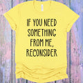 If You Need Something From Me Reconsider Graphic Tee