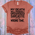 My Death Will Probably Caused by Me Being Sarcastic at the Wrong Time Graphic Tee