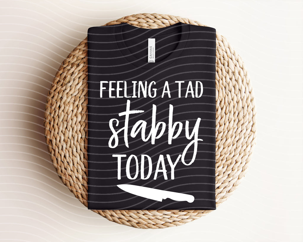 Feeling a Tad Bit Stabby Today Graphic Tee