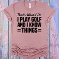 That's What I Do I Play Golf and I Know Things Graphic Tee