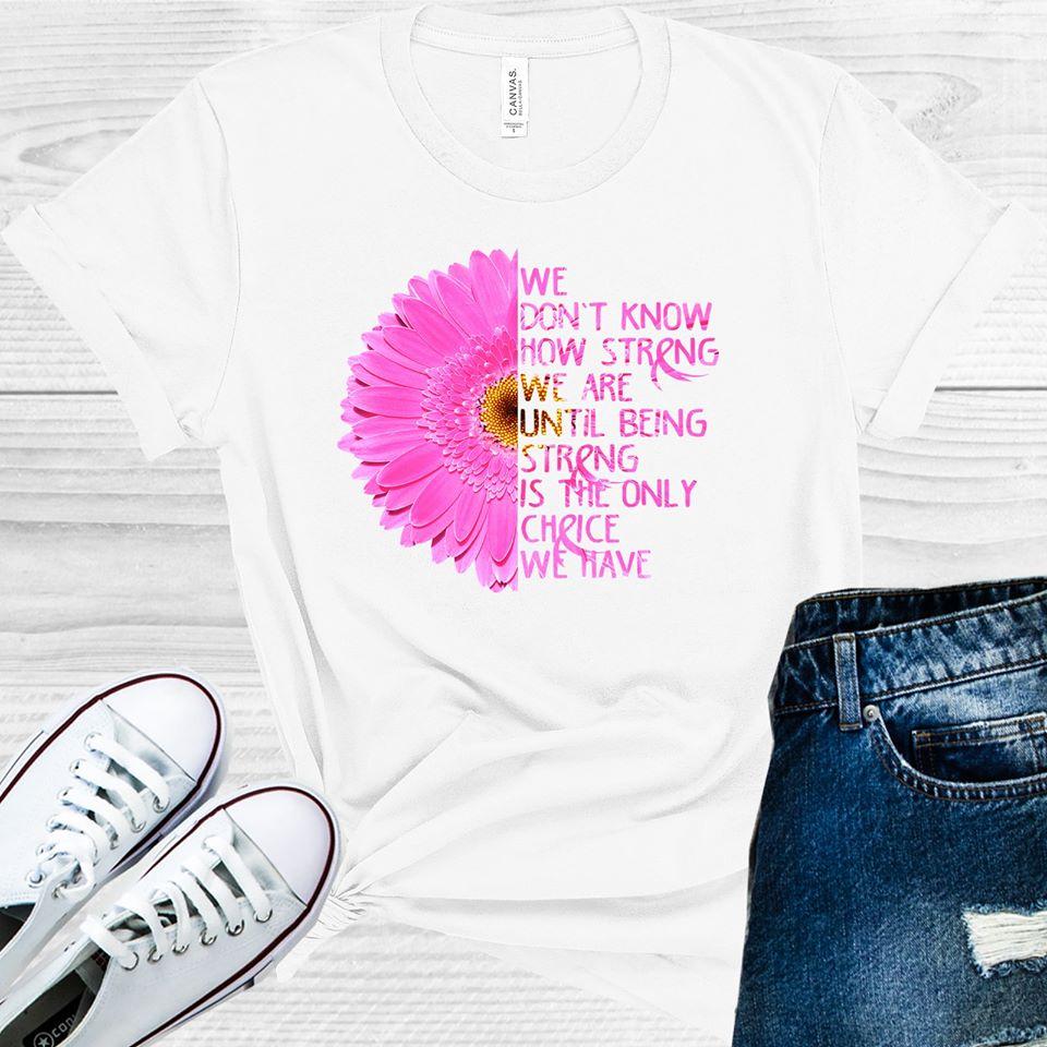 We Don't Know How Strong We Are Until Being Strong is the Only Choice Graphic Tee