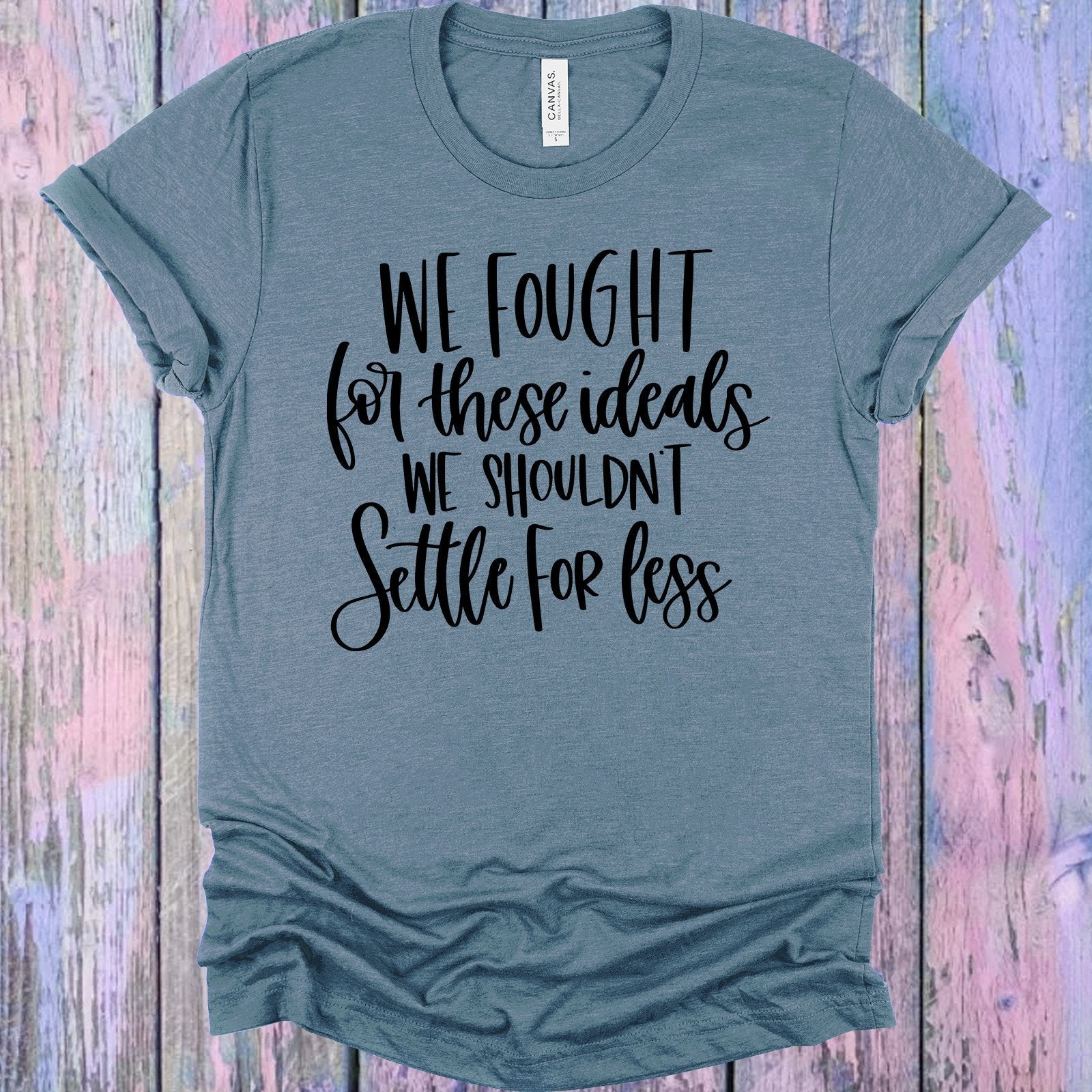 We Fought for These Ideals We Shouldn't Settle for Less Graphic Tee