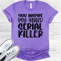 You Inspire My Inner Serial Killer Graphic Tee