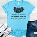 RBG Fight for the Things that You Care About But Do It In a Way that Will Lead Others to Join You Graphic Tee