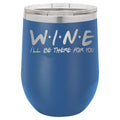 Wine I'll Be There for You 12 oz Polar Camel Wine Tumbler